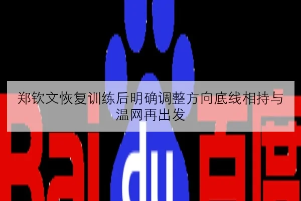 郑钦文恢复训练后明确调整方向底线相持与温网再出发